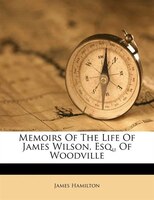 Memoirs Of The Life Of James Wilson, Esq., Of Woodville