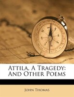 Attila, A Tragedy: And Other Poems