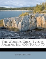 The World's Great Events: Ancient, B.c. 4004 To A.d. 70