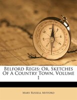 Belford Regis: Or, Sketches Of A Country Town, Volume 1