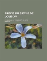 Precis Du Siecle De Louis Xv; Et Histoire Du Parlement De Paris