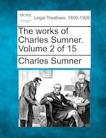 The Works Of Charles Sumner. Volume 2 Of 15