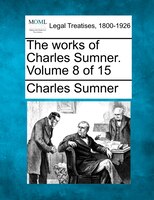 The Works Of Charles Sumner. Volume 8 Of 15