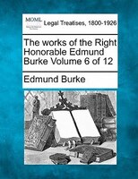 The Works Of The Right Honorable Edmund Burke Volume 6 Of 12