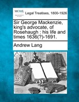 Sir George Mackenzie, King's Advocate, Of Rosehaugh: His Life And Times 1636(?)-1691.