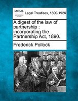 A Digest Of The Law Of Partnership: Incorporating The Partnership Act, 1890.