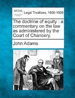 The Doctrine Of Equity: A Commentary On The Law As Administered By The Court Of Chancery.