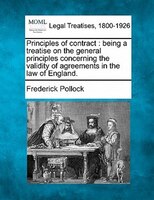 Principles Of Contract: Being A Treatise On The General Principles Concerning The Validity Of Agreements In The Law Of Engl