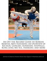 An Off The Record Guide To Korean Martial Arts Featuring An Overview Of Kichun, Gungdo, Sunmudo, Shippalgi, Kung Jung Mu Sul, Hank