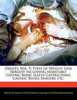 Obesity, Vol. 9: Types Of Weight Loss Surgery Including Adjustable Gastric Band, Sleeve Gastrectomy, Gastric Bypass