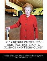 Pop Culture Primer 1977: Arts, Politics, Sports, Science And Technology