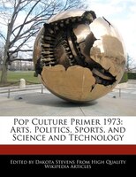 Pop Culture Primer 1973: Arts, Politics, Sports, And Science And Technology