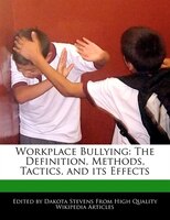 Workplace Bullying: The Definition, Methods, Tactics, And Its Effects