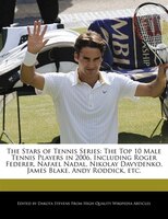 The Stars Of Tennis Series: The Top 10 Male Tennis Players In 2006, Including Roger Federer, Nafael Nadal, Nikolay Davydenko, J
