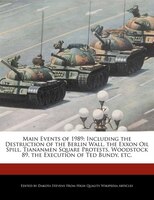 Main Events Of 1989: Including The Destruction Of The Berlin Wall, The Exxon Oil Spill, Tiananmen Square Protests, Woods