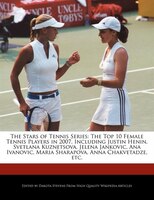 The Stars Of Tennis Series: The Top 10 Female Tennis Players In 2007, Including Justin Henin, Svetlana Kuznetsova, Jelena Janko