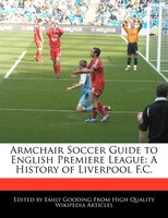 Armchair Soccer Guide to English Premiere League: A History of Liverpool F.C.