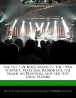 The Top Five Rock Bands Of The 1990s: Nirvana, Pearl Jam, Radiohead, The Smashing Pumpkins, And Red Hot Chili Peppers