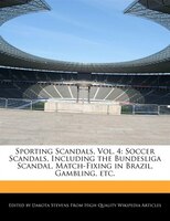 Sporting Scandals, Vol. 4: Soccer Scandals, Including The Bundesliga Scandal, Match-fixing In Brazil, Gambling, Etc.
