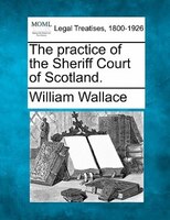 The Practice Of The Sheriff Court Of Scotland.