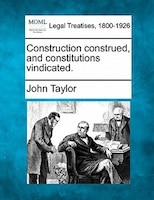 Construction Construed, And Constitutions Vindicated.