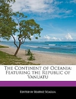 The Continent Of Oceania: Featuring The Republic Of Vanuatu