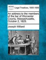 An Address To The Members Of The Bar Of Worcester County, Massachusetts, October 2, 1829.