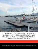 The French Riviera: Nice, Cannes, Antibes, Saint-Tropez, Monaco and other Towns, Festivals, and Artists who Painted the