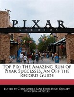 Top Pix: The Amazing Run Of Pixar Successes, An Off The Record Guide