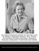 An Unauthorized Guide To Gallup's List Of Widely Admired People, Vol. Three, Including Nelson Mandela, Ronald Reagan, Margaret Tha