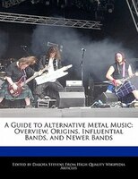 A Guide To Alternative Metal Music: Overview, Origins, Influential Bands, And Newer Bands