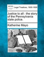 Justice To All: The Story Of The Pennsylvania State Police.