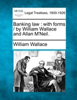 Banking Law: With Forms /  By William Wallace And Allan M'neil.