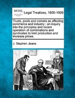 Trusts, Pools And Corners As Affecting Commerce And Industry: An Inquiry Into The Principles And Recent Operation Of Combinations