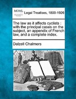 The Law As It Affects Cyclists: With The Principal Cases On The Subject, An Appendix Of French Law, And A Complete Index.