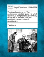 The Law Of Auctions, Or, The Auctioneer's Practical Guide: To Which Is Added, A Comprehensive Summary Of The Law Of Distress : And