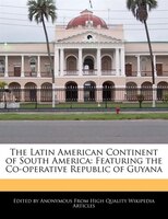 The Latin American Continent Of South America: Featuring The Co-operative Republic Of Guyana