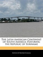 The Latin American Continent Of South America: Featuring The Republic Of Suriname