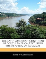 The Latin American Continent Of South America: Featuring The Republic Of Paraguay