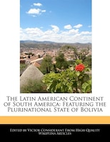 The Latin American Continent Of South America: Featuring The Plurinational State Of Bolivia