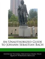 An Unauthorized Guide To Johann Sebastian Bach