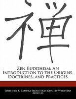 Zen Buddhism: An Introduction To The Origins, Doctrines, And Practices