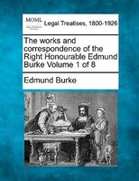 The Works And Correspondence Of The Right Honourable Edmund Burke Volume 1 Of 8
