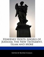 Heavenly Hosts: Angels of Judaism, the New Testament, Islam and More