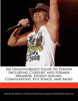 An Unauthorized Guide to Poison Including Current and Former Members, Studio Albums, Compilations, Hit Songs, and More