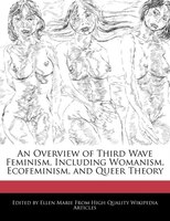 An Overview Of Third Wave Feminism, Including Womanism, Ecofeminism, And Queer Theory