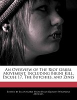 An Overview Of The Riot Grrrl Movement, Including Bikini Kill, Excuse 17, The Butchies, And Zines
