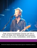 The Unauthorized Guide Of Vh-1 Top 10 One-hit Wonder Including Vanilla Ice, A-ha, Gerardo, And More