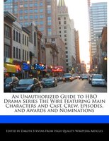 An Unauthorized Guide To Hbo Drama Series The Wire Featuring Main Characters And Cast, Crew, Episodes, And Awards And Nominations