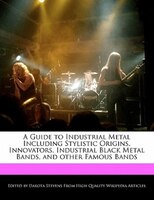 A Guide To Industrial Metal Including Stylistic Origins, Innovators, Industrial Black Metal Bands, And Other Famous Bands